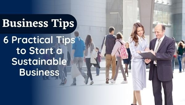 6 Practical Tips to Start a Sustainable Business