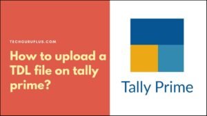 How to upload TDL file in Tally Prime ( टैली प्राइम पर टीडीएल फाइल कैसे अपलोड करें)?