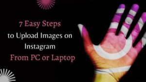 7 Instagram Easy Steps to upload Images on Instagram From PC or Laptop