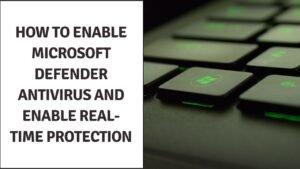How to Enable Microsoft Defender Antivirus and Enable Real-Time Protection