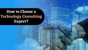 How to Choose a Technology Consulting Expert? What Are The Benefits?