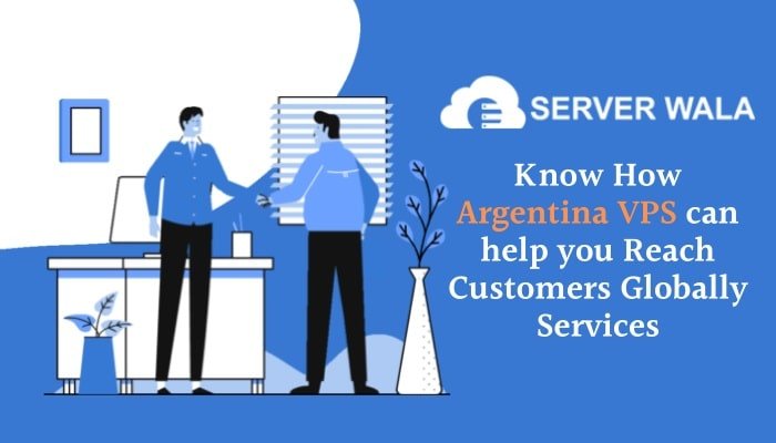 Know How Serverwala's Argentina VPS can help you Reach Customers Globally Services