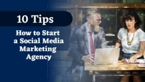 10 Tips on How to Start a Social Media Marketing Agency