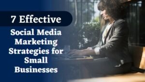 7 Effective Social Media Marketing Strategies for Small Businesses