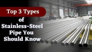 Top 3 Types of Stainless-Steel Pipe You Should Know
