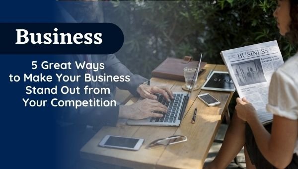 Great Ways to Make Your Business Stand Out from Your Competition
