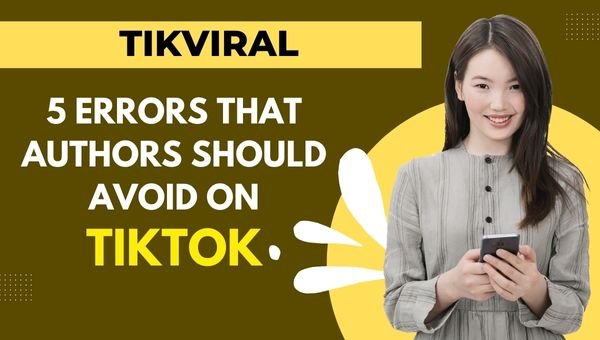 Tikviral 5 Errors That Authors Should Avoid On TikTok