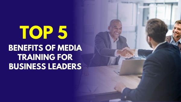 The Top 5 Benefits of Media Training for Business Leaders