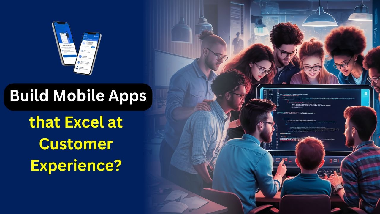 How to Build Mobile Apps that Excel at Customer Experience